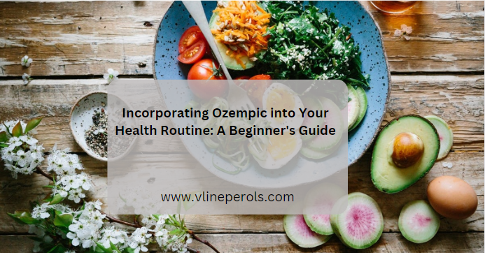 Incorporating Ozempic into Your Health Routine: A Beginner's Guide