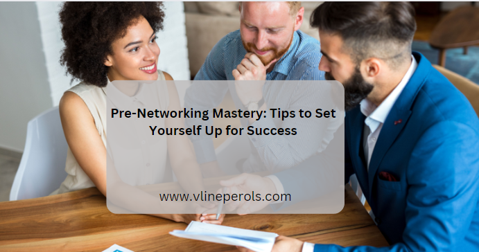 Pre-Networking Mastery: Tips to Set Yourself Up for Success
