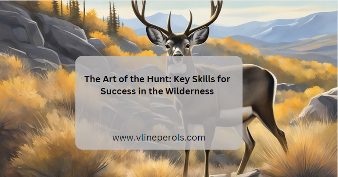 The Art of the Hunt: Key Skills for Success in the Wilderness
